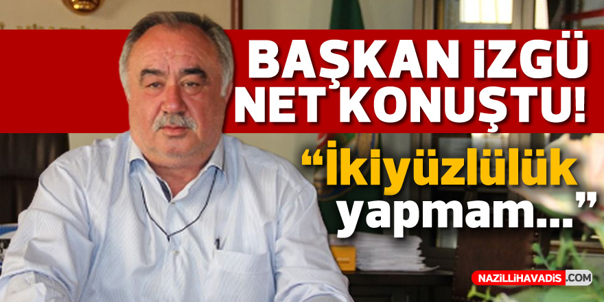 Başkan İzgü net konuştu; “İkiyüzlülük yapmam”