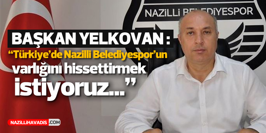 Başkan Yelkovan: “Türkiye’de Nazillispor’un varlığını hissettirmek istiyoruz”