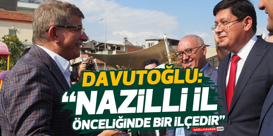 Davutoğlu: “Nazilli il önceliğinde bir ilçedir”