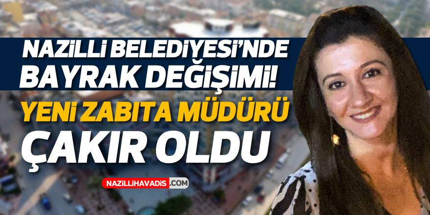 Nazilli’de yeni Zabıta Müdürü Çakır oldu