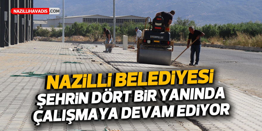 Nazilli Belediyesi şehrin dört bir yanında çalışmaya devam ediyor