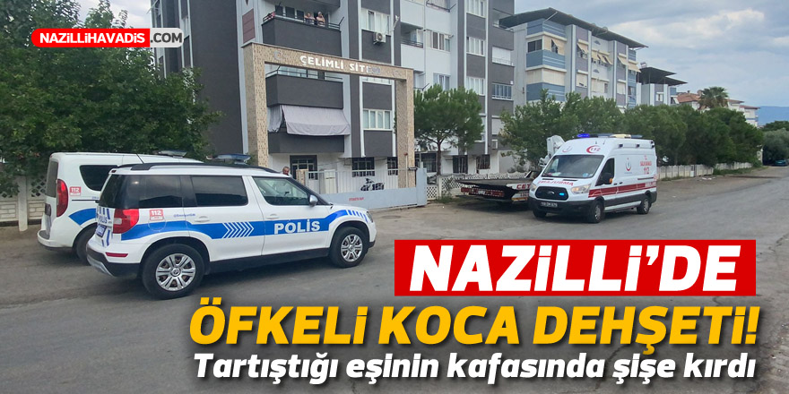 NAZİLLİ'DE ÖFKELİ KOCA EŞİNİN KAFASINDA ŞİŞE KIRDI