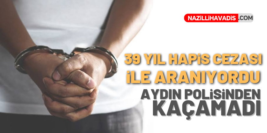 39 yıl hapis cezası ile aranıyordu! Aydın polisi yakaladı