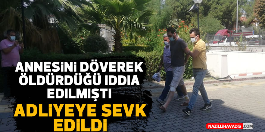 Nazilli’de annesini döverek öldürdüğü iddia edilmişti! Adliyeye sevk edildi