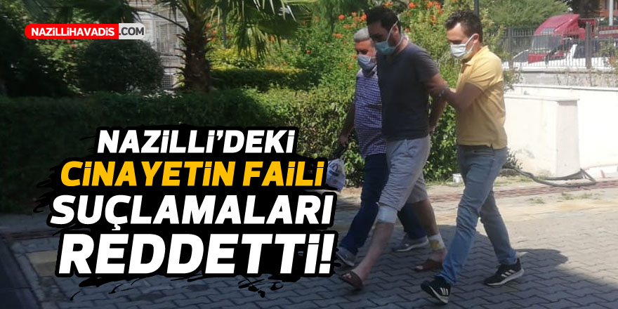 NAZİLLİ'DEKİ CİNAYETİN FAİLİ SUÇLAMALARI REDDETTİ