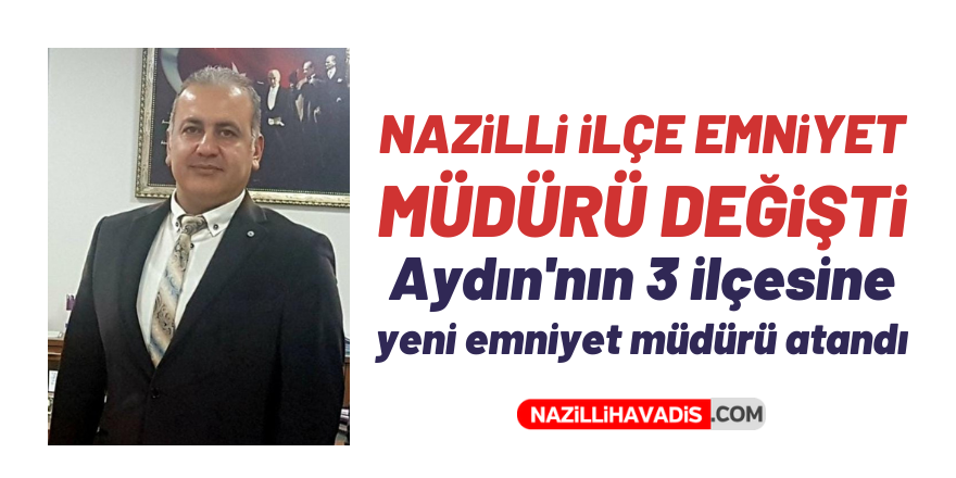 NAZİLLİ'YE VE 2 İLÇEYE YENİ EMNİYET MÜDÜRÜ ATANDI