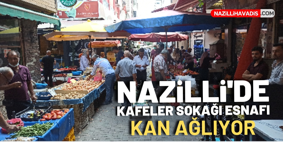 NAZİLLİ'DE KAFELER SOKAĞI ESNAFI KAN AĞLIYOR