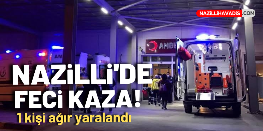 Nazilli'de feci kaza! 1 kişi ağır yaralandı