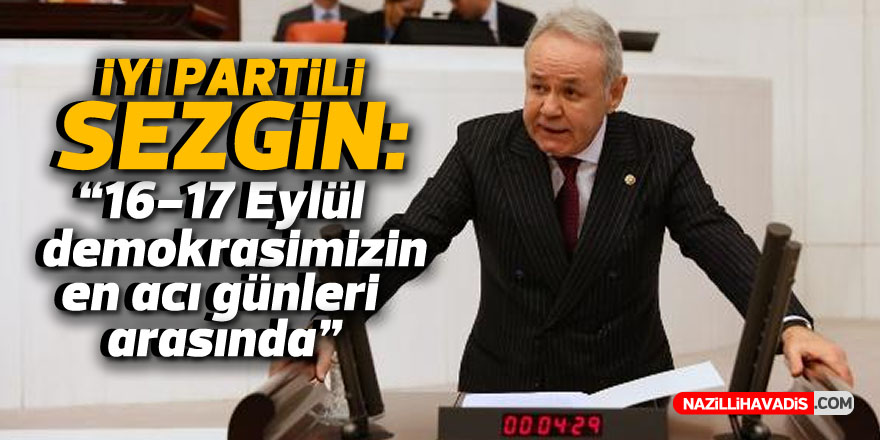 İYİ Partili Sezgin: “16-17 Eylül demokrasimizin en acı günleri arasında”