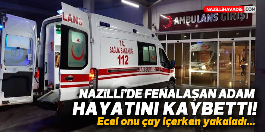 NAZİLLİ'DE ÇAY OCAĞINDA FENALAŞAN ADAM HAYATINI KAYBETTİ