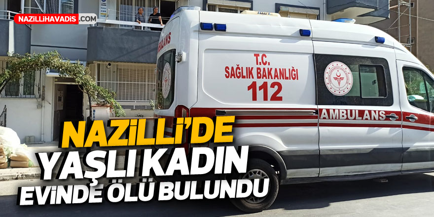 Nazilli’de yaşlı kadın evinde ölü bulundu