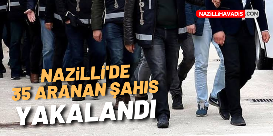 NAZİLLİDE 35 ARANAN ŞAHIS YAKALANDI