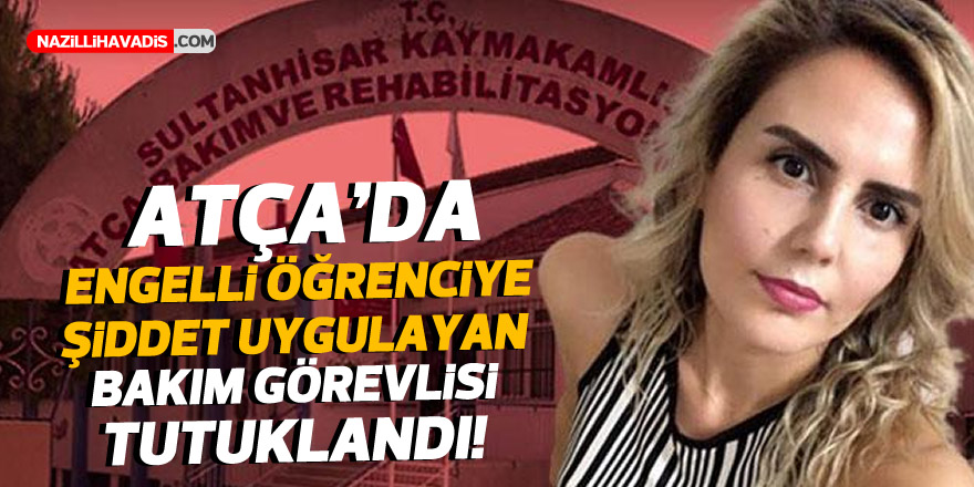 Atça'da engelli öğrenciye şiddet uygulayan bakım görevlisi tutuklandı