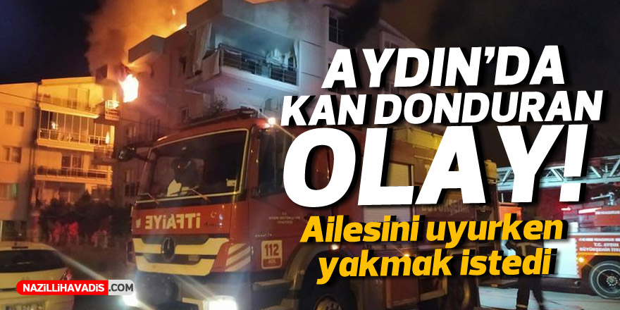 Aydın'da kan donduran olay! Ailesi uykudayken evi ateşe verdi