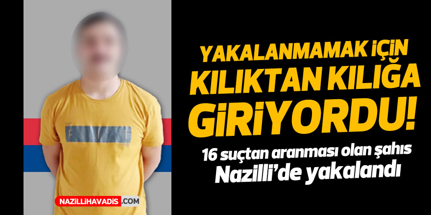 KILIKTAN KILIĞA GİRİYORDU! NAZİLLİ'DE YAKALANDI