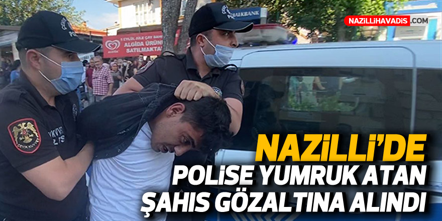 NAZİLLİ'DE POLİSE YUMRUK ATAN ŞAHIS GÖZALTINA ALINDI