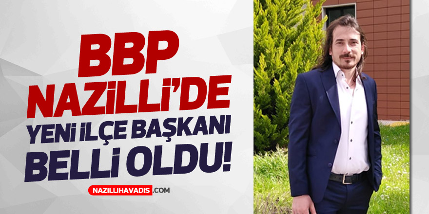 Son dakika! BBP Nazilli’de yeni ilçe başkanı belli oldu