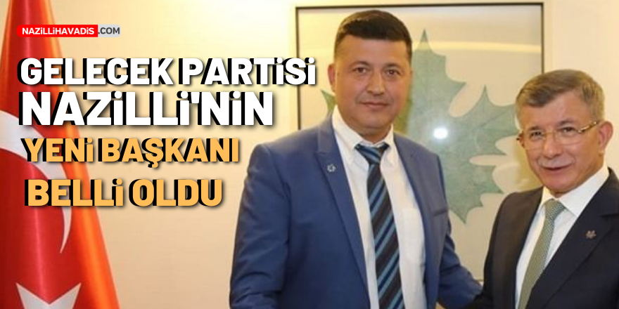 GELECEK PARTİSİ NAZİLLİ'NİN YENİ BAŞKANI BELLİ OLDU