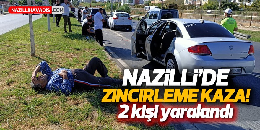 NAZİLLİ'DE ZİNCİRLEME KAZA! 2 KİŞİ YARALANDI