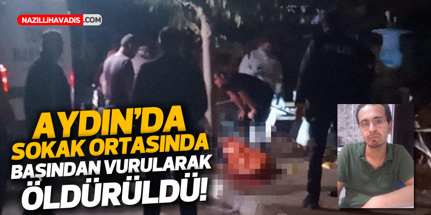 Aydın'da sokak ortasında başından vurularak öldürüldü