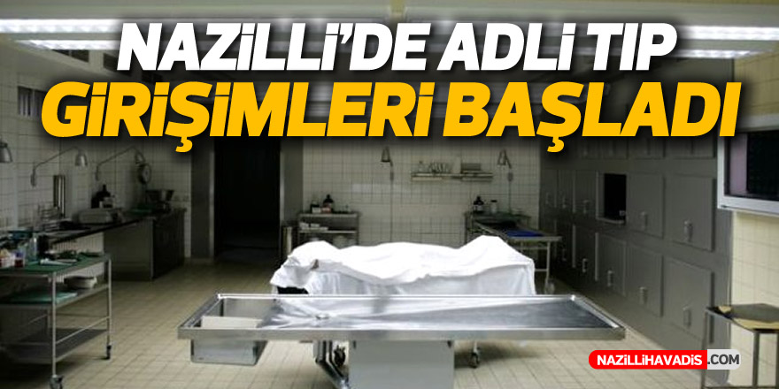 NAZİLLİ'DE ADLİ TIP GİRİŞİMLERİ BAŞLADI