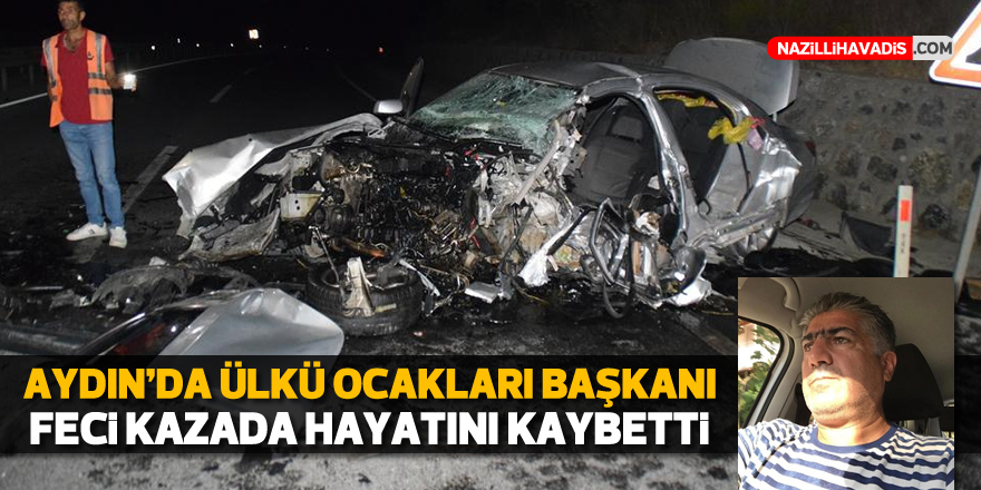 AYDIN'DA ÜLKÜ OCAKLARI BAŞKANI FECİ KAZADA YAŞAMINI YİTİRDİ