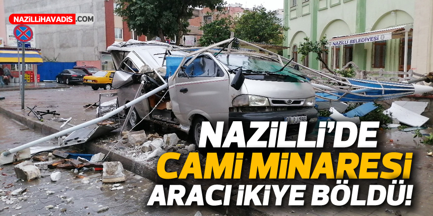 Nazilli’de şiddetli fırtına: 40 yıllık minare  minibüsün üzerine devrildi