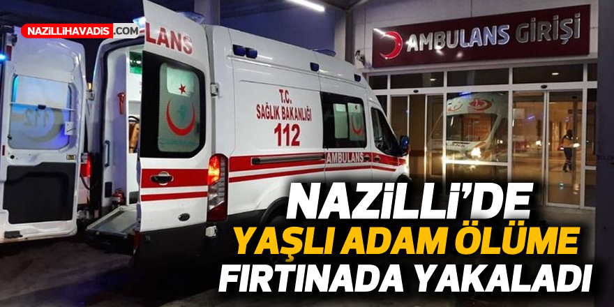 Nazilli’de yaşlı adam ölüme fırtınada yakalandı