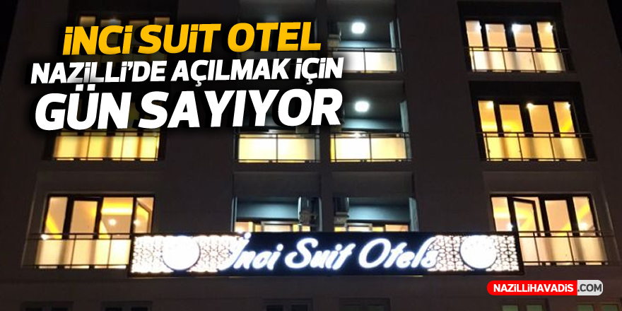 İnci Suit Otel Nazilli'de açılmak için gün sayıyor