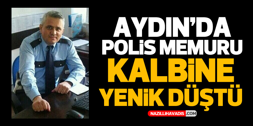 Aydın’da polis memuru kalbine yenik düştü