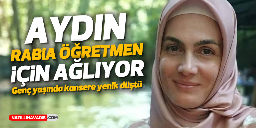 AYDINLI RABİA ÖĞRETMEN KANSERE YENİK DÜŞTÜ