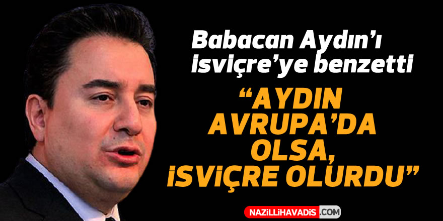 Babacan: “Aydın Avrupa’da olsa, İsviçre olurdu”