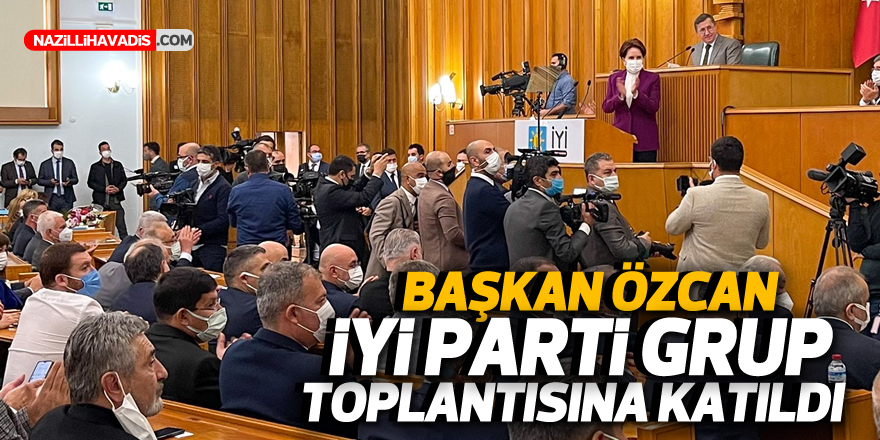 Başkan Özcan İYİ Parti’nin grup toplantısına katıldı