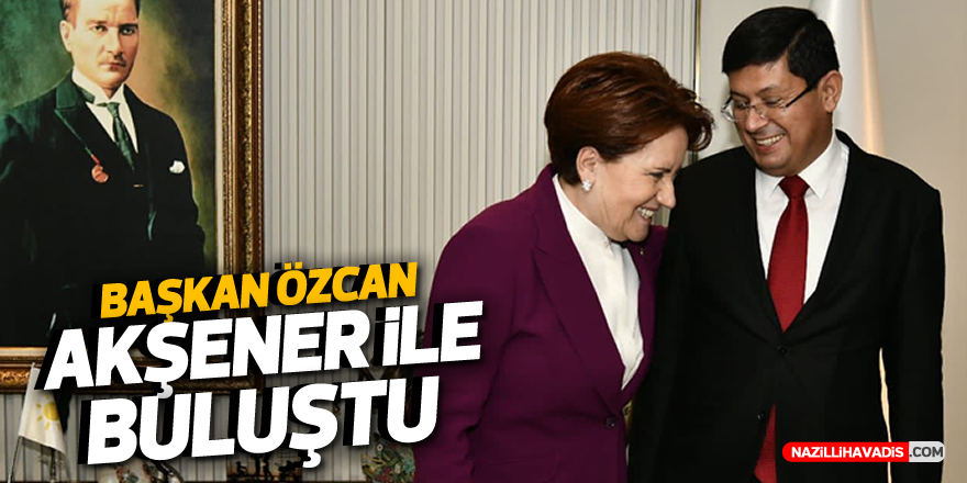 Başkan Özcan, Akşener ile görüştü