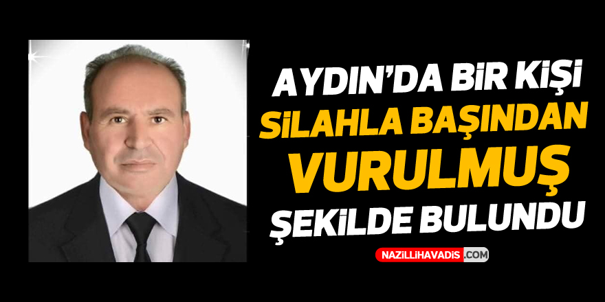 AYDIN'DA BİR KİŞİ SİLAHLA BAŞINDAN VURULMUŞ ŞEKİLDE BULUNDU