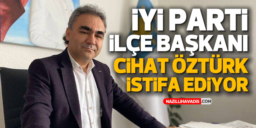 İYİ PARTİ İLÇE BAŞKANI CİHAT ÖZTÜRK İSTİFA EDİYOR