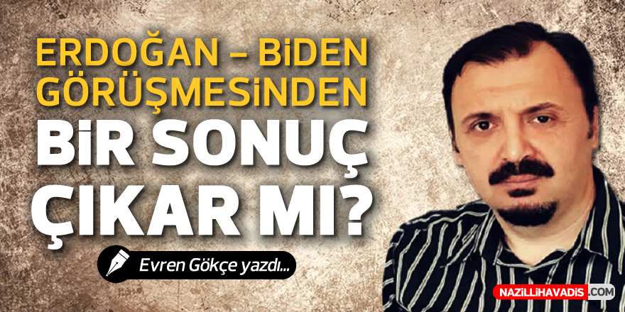 Erdoğan-Biden Görüşmesinden Bir Sonuç Çıkar mı?