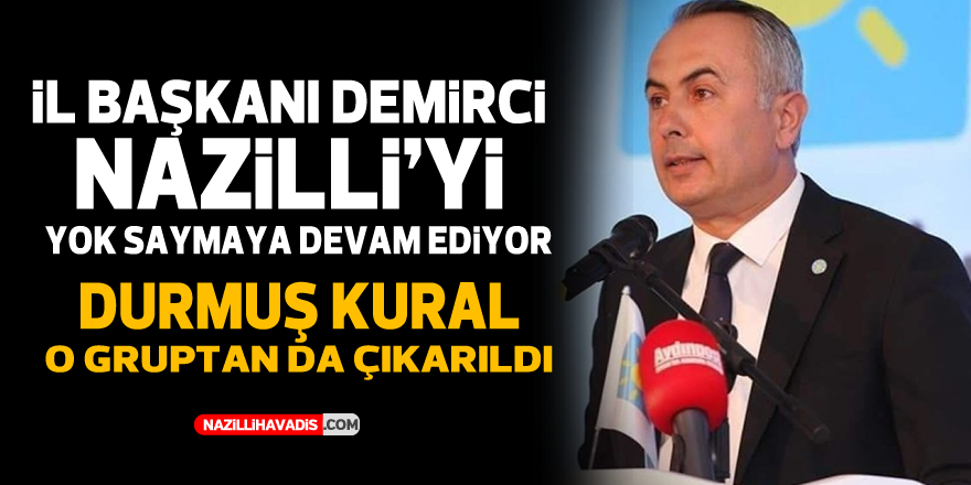 İL BAŞKANI DEMİRCİ NAZİLLİ’Yİ YOK SAYMAYA DEVAM EDİYOR