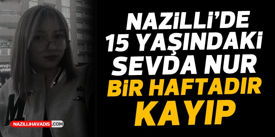 Nazilli’de kayıp genç kız bir haftadır aranıyor