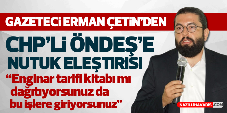 Gazeteci Erman Çetin’den CHP'li Öndeş'e nutuk eleştirisi