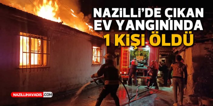 Nazilli’de çıkan ev yangınında 1 kişi öldü