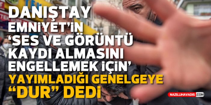 Danıştay, Emniyet'in 'ses ve görüntü kaydı alınmasını engellemek için' yayımladığı genelgeye “Dur” dedi