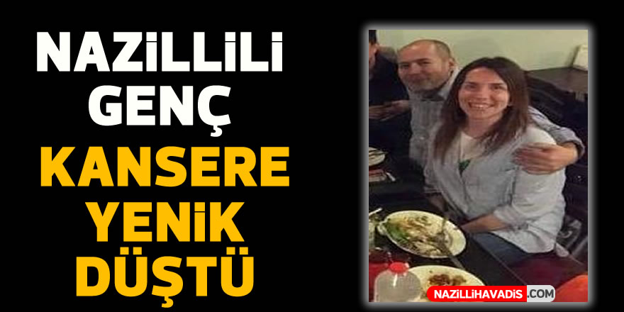 Nazillili tanınan isim kansere yenik düştü