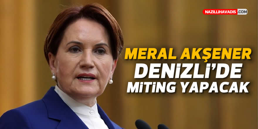 Meral Akşener Denizli’de miting yapacak