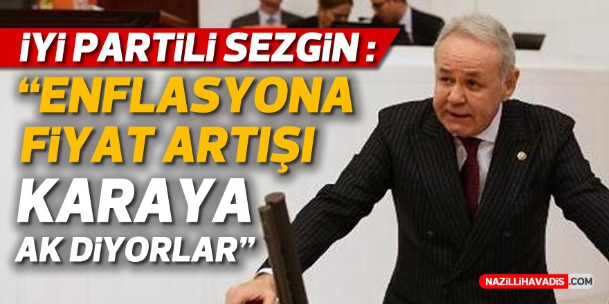 Milletvekili Sezgin: “Enflasyona fiyat artışı, karaya ak diyorlar”