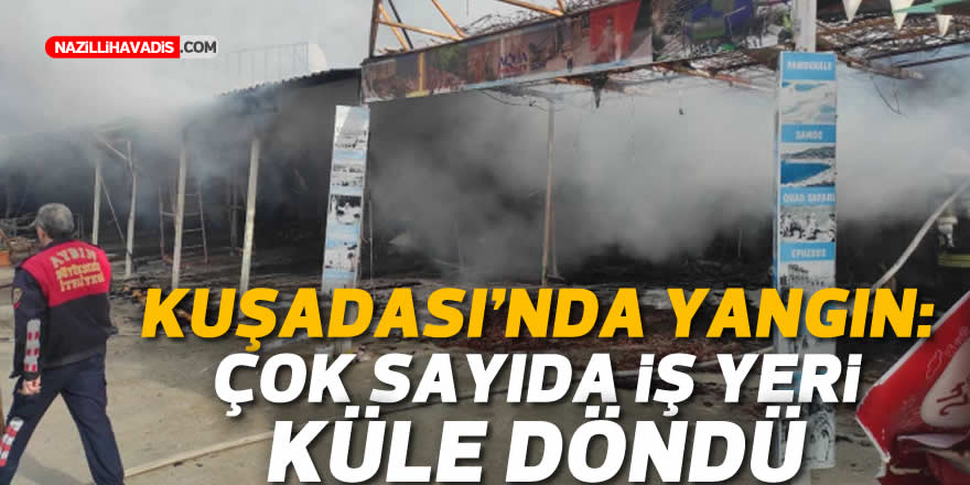 Kuşadası'nda yangın: Çok sayıda iş yeri küle döndü