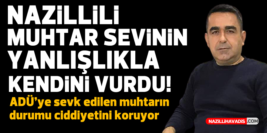 NAZİLLİLİ MUHTAR YANLIŞLIKLA KENDİNİ VURDU