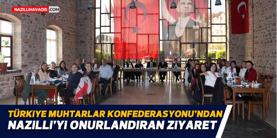 Türkiye Muhtarlar Konfederasyonu’ndan Nazilli’yi onurlandıran ziyaret