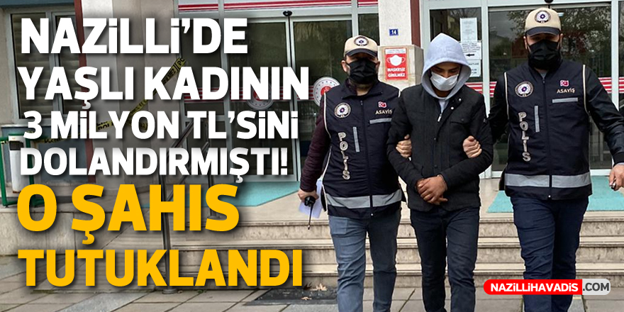 NAZİLLİ'DE YAŞLI KADININ 3 MİLYON TL'SİNİ DOLANDIRAN ŞAHIS TUTUKLANDI