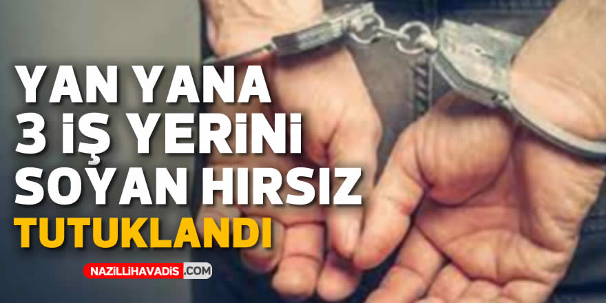 YAN YANA 3 İŞ YERİNİ SOYAN HIRSIZ TUTUKLANDI